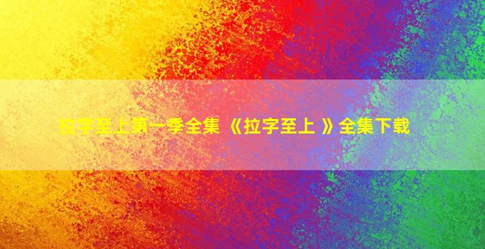 拉字至上第一季全集 《拉字至上 》全集下载